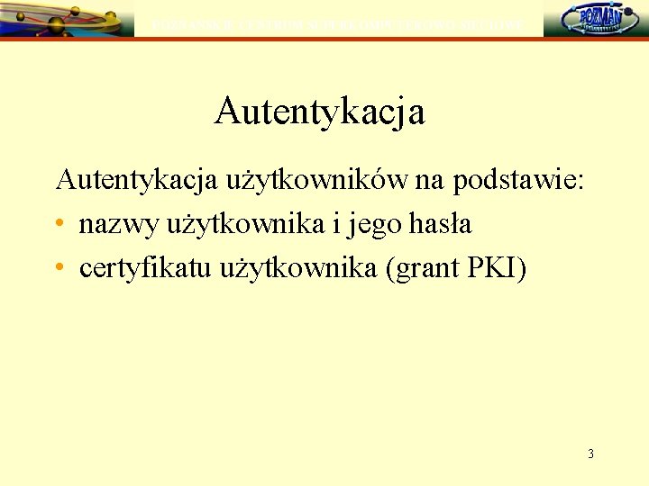 POZNAŃSKIE CENTRUM SUPERKOMPUTEROWO-SIECIOWE Autentykacja użytkowników na podstawie: • nazwy użytkownika i jego hasła •