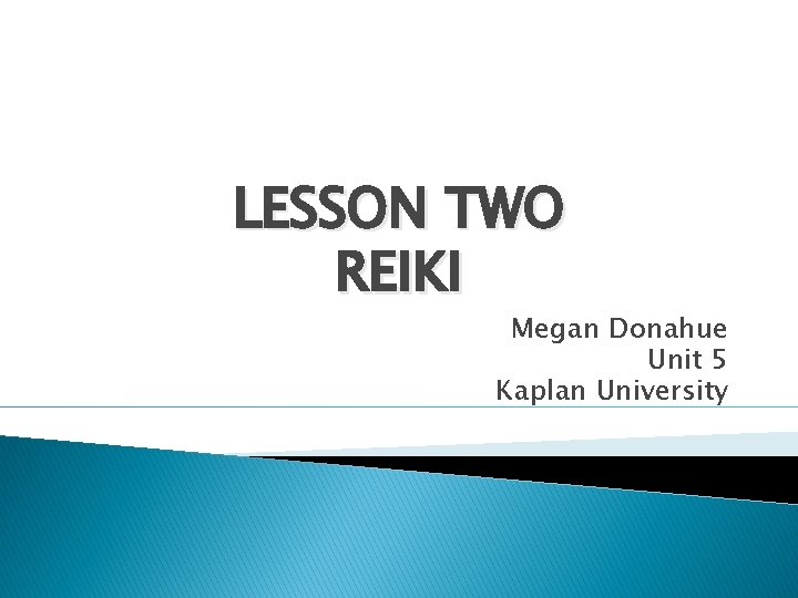 LESSON TWO REIKI Megan Donahue Unit 5 Kaplan University 