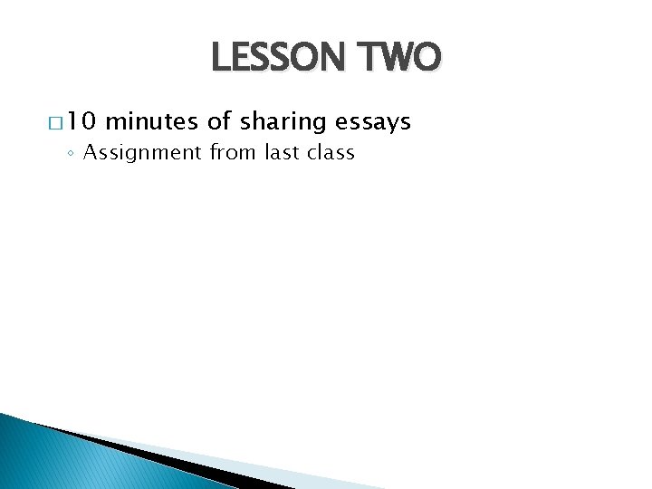 LESSON TWO � 10 minutes of sharing essays ◦ Assignment from last class 