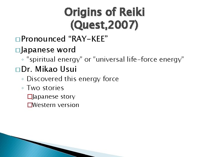Origins of Reiki (Quest, 2007) � Pronounced “RAY-KEE” � Japanese word ◦ “spiritual energy”