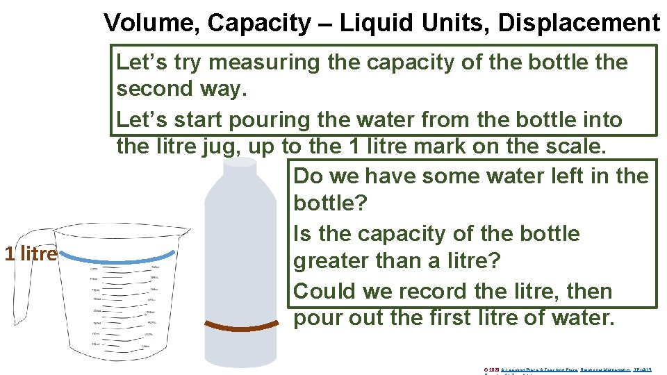 Volume, Capacity – Liquid Units, Displacement 1 litre Let’s try measuring the capacity of