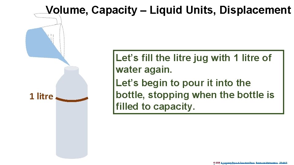 Volume, Capacity – Liquid Units, Displacement 1 litre Let’s fill the litre jug with
