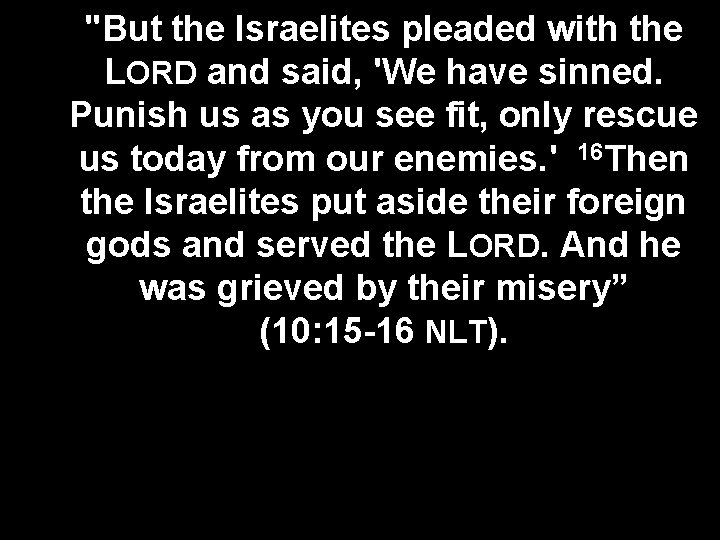 "But the Israelites pleaded with the LORD and said, 'We have sinned. Punish us