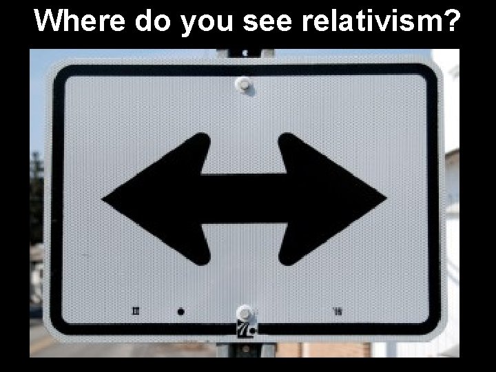 Where do you see relativism? 