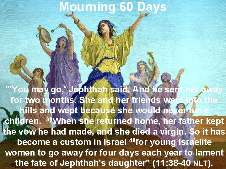 Mourning 60 Days "'You may go, ' Jephthah said. And he sent her away