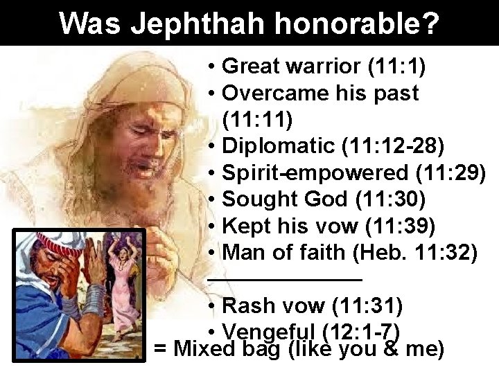 Was Jephthah honorable? • Great warrior (11: 1) • Overcame his past (11: 11)