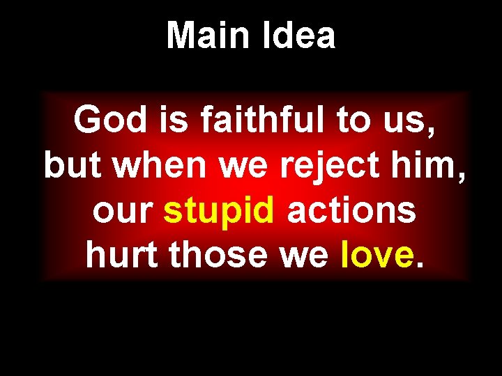 Main Idea God is faithful to us, but when we reject him, our stupid