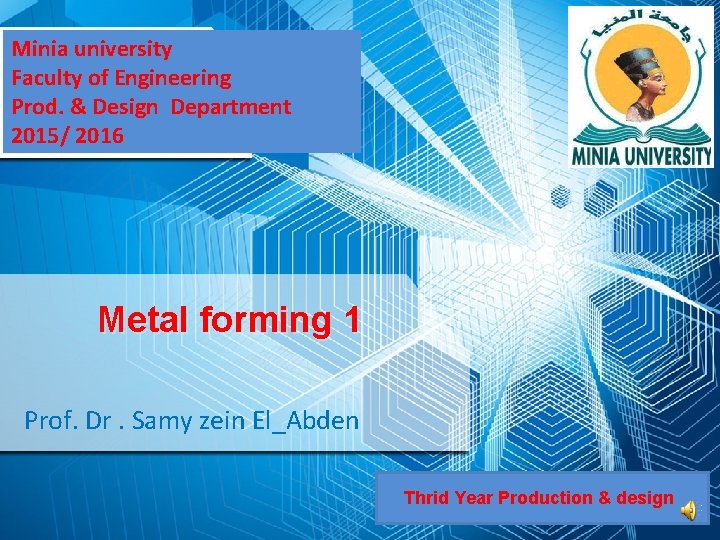 Minia university Faculty of Engineering Prod. & Design Department 2015/ 2016 Metal forming 1