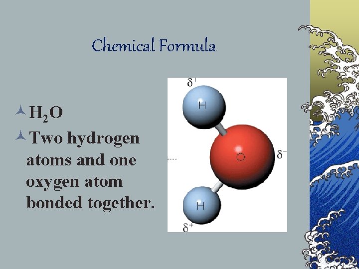 Chemical Formula ©H 2 O ©Two hydrogen atoms and one oxygen atom bonded together.