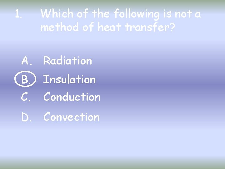 1. Which of the following is not a method of heat transfer? A. Radiation