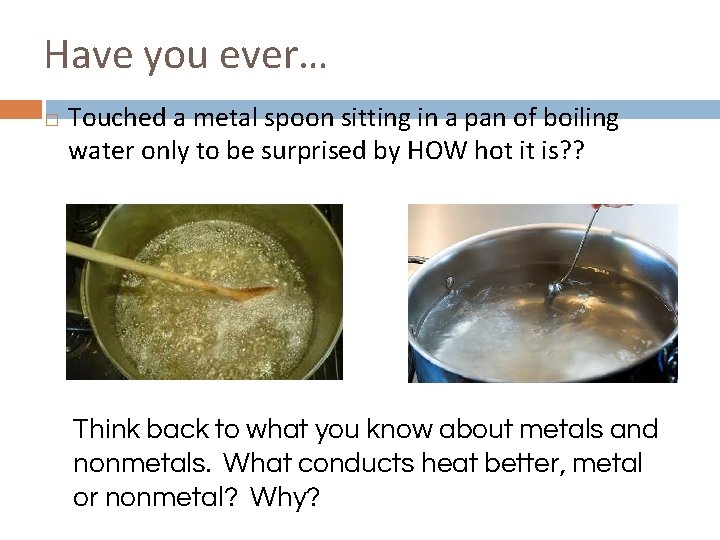 Have you ever… � Touched a metal spoon sitting in a pan of boiling