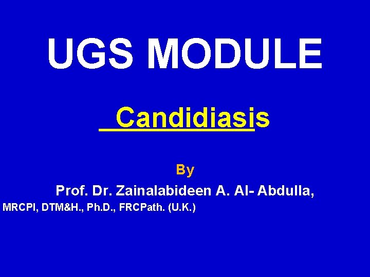 UGS MODULE Candidiasis By Prof. Dr. Zainalabideen A. Al- Abdulla, MRCPI, DTM&H. , Ph.