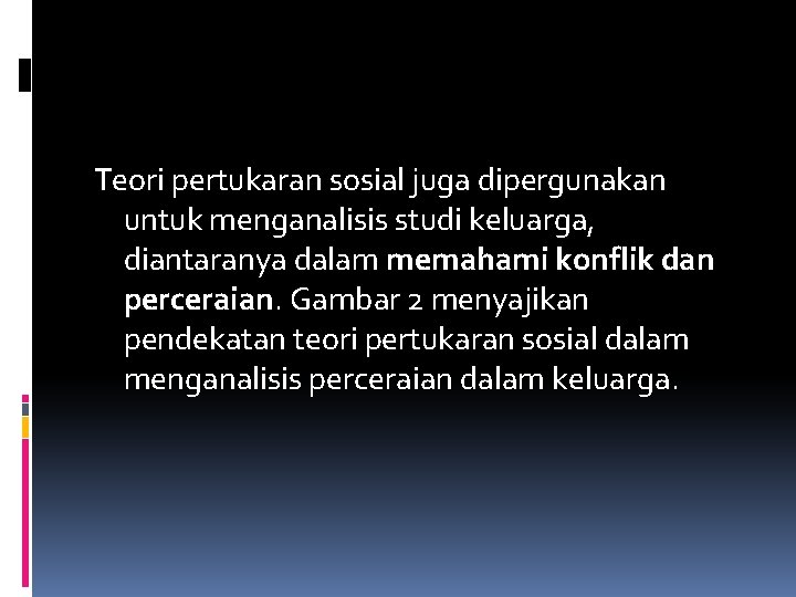 Teori pertukaran sosial juga dipergunakan untuk menganalisis studi keluarga, diantaranya dalam memahami konflik dan