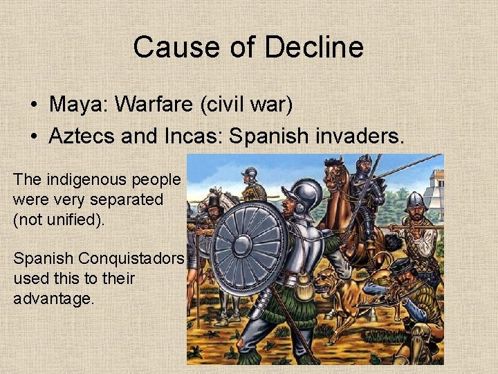 Cause of Decline • Maya: Warfare (civil war) • Aztecs and Incas: Spanish invaders.