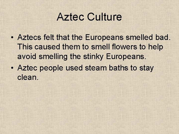 Aztec Culture • Aztecs felt that the Europeans smelled bad. This caused them to