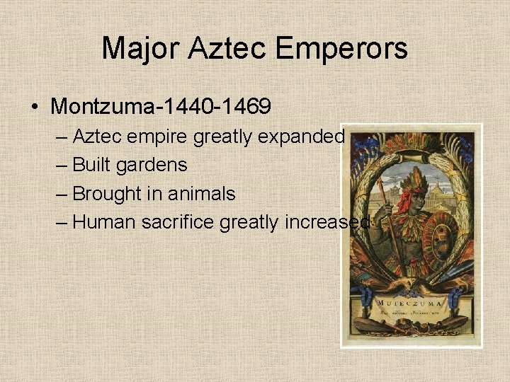 Major Aztec Emperors • Montzuma-1440 -1469 – Aztec empire greatly expanded – Built gardens