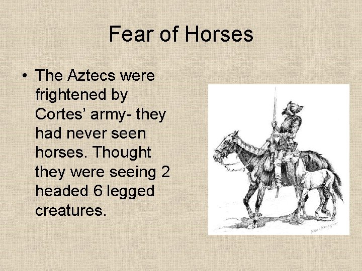Fear of Horses • The Aztecs were frightened by Cortes’ army- they had never