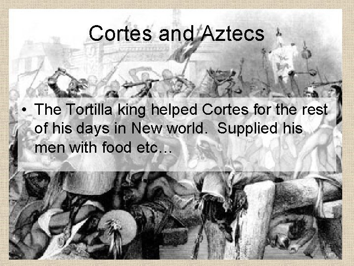 Cortes and Aztecs • The Tortilla king helped Cortes for the rest of his