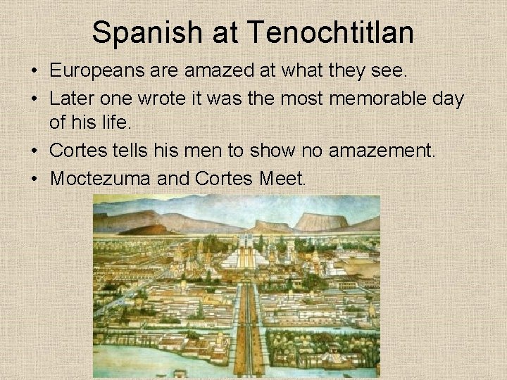 Spanish at Tenochtitlan • Europeans are amazed at what they see. • Later one