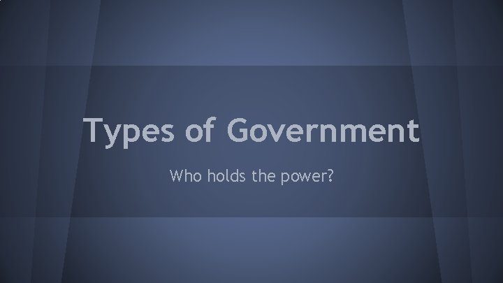 Types of Government Who holds the power? 