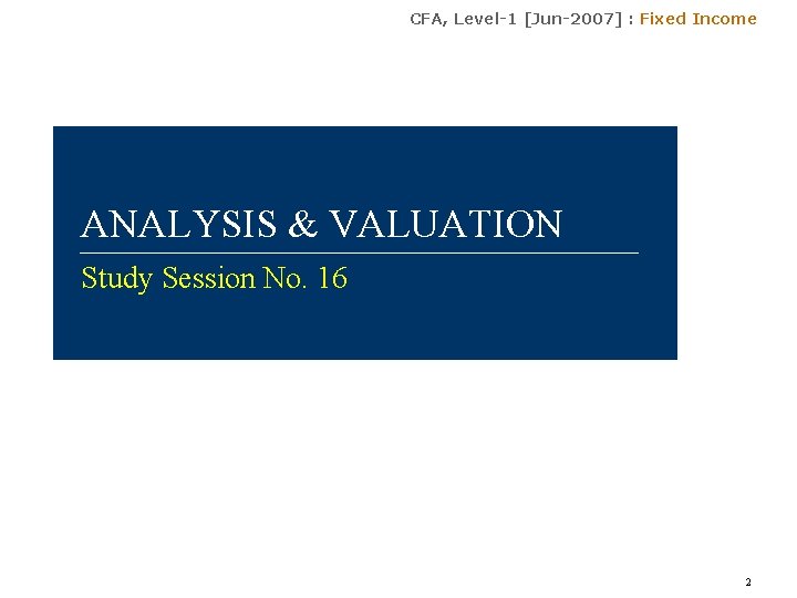 CFA, Level-1 [Jun-2007] : Fixed Income ANALYSIS & VALUATION Study Session No. 16 2