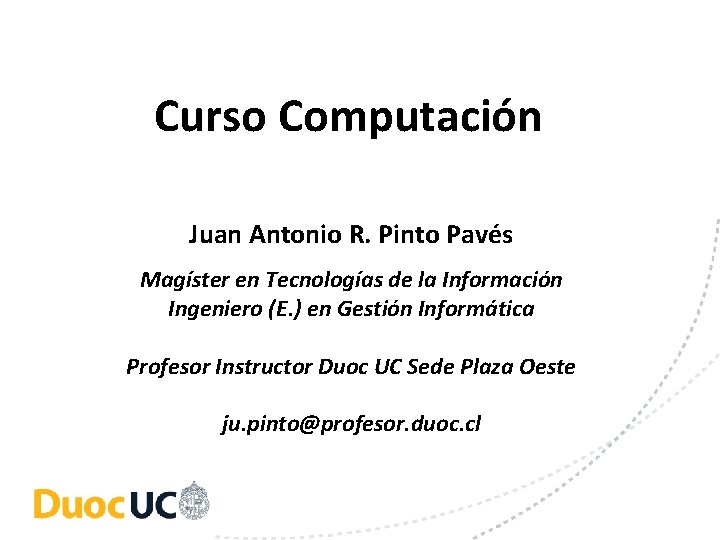 Curso Computación Juan Antonio R. Pinto Pavés Magíster en Tecnologías de la Información Ingeniero