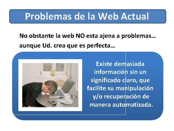 Problemas de la Web Actual No obstante la web NO esta ajena a problemas…