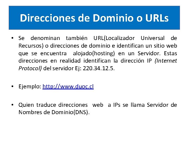 Direcciones de Dominio o URLs • Se denominan también URL(Localizador Universal de Recursos) o