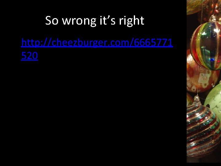 So wrong it’s right http: //cheezburger. com/6665771 520 