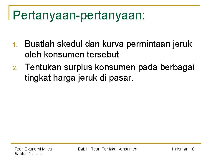 Pertanyaan-pertanyaan: 1. 2. Buatlah skedul dan kurva permintaan jeruk oleh konsumen tersebut Tentukan surplus