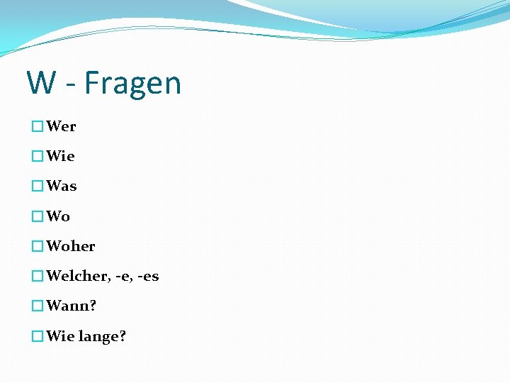 W - Fragen �Wer �Wie �Was �Woher �Welcher, -es �Wann? �Wie lange? 