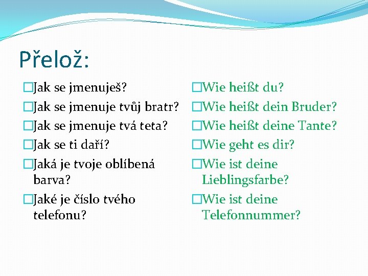 Přelož: �Jak se jmenuješ? �Jak se jmenuje tvůj bratr? �Jak se jmenuje tvá teta?