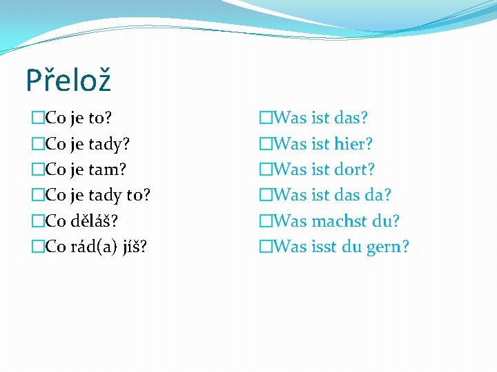 Přelož �Co je to? �Co je tady? �Co je tam? �Co je tady to?