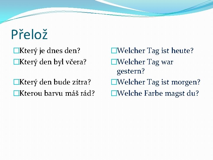 Přelož �Který je dnes den? �Který den byl včera? �Který den bude zítra? �Kterou