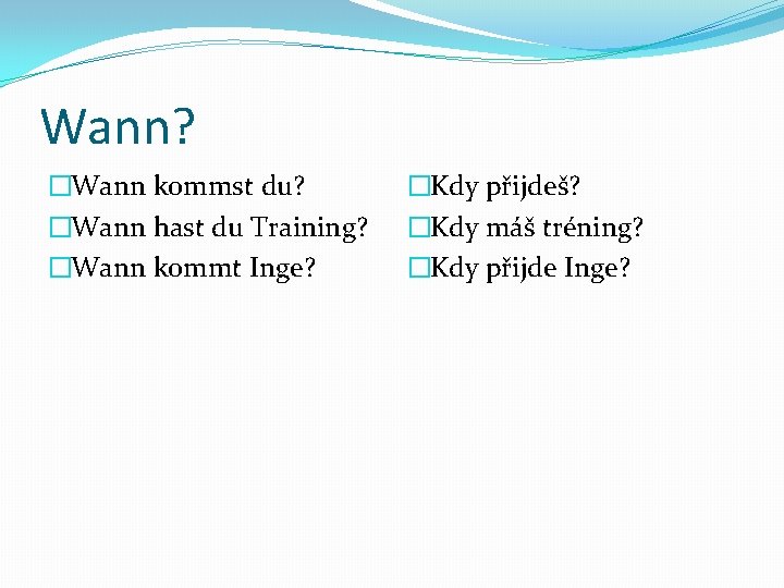 Wann? �Wann kommst du? �Wann hast du Training? �Wann kommt Inge? �Kdy přijdeš? �Kdy