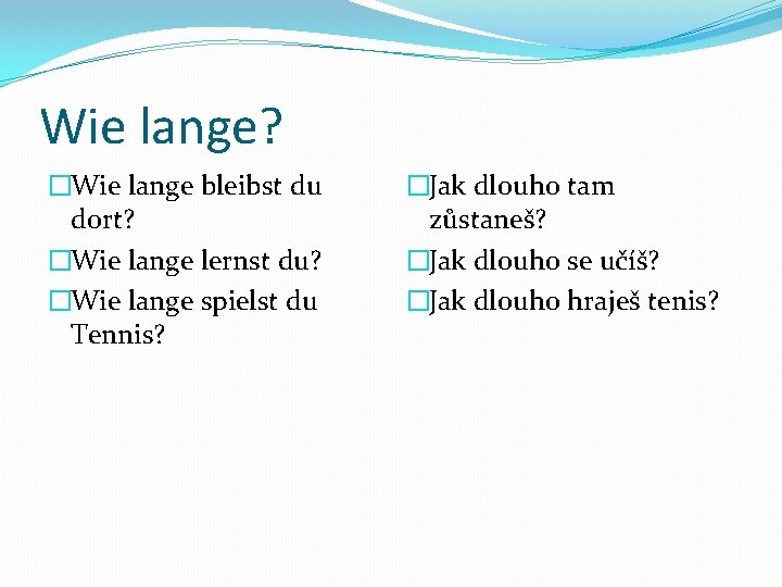 Wie lange? �Wie lange bleibst du dort? �Wie lange lernst du? �Wie lange spielst