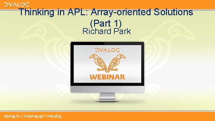 Thinking in APL: Array-oriented Solutions (Part 1) Richard Park Thinking in APL: Array-oriented Solutions (Part 1) Richard Park