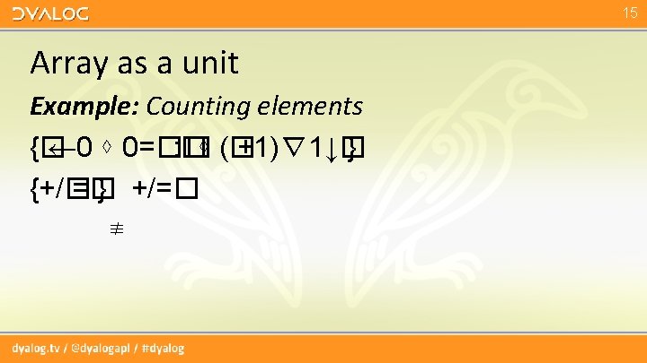 15 Array as a unit Example: Counting elements {� ← 0 ⋄ 0=�� : 15 Array as a unit Example: Counting elements {� ← 0 ⋄ 0=�� :