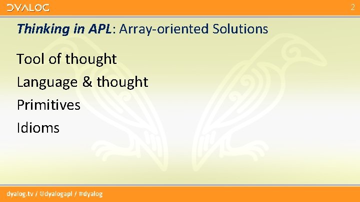2 Thinking in APL: Array-oriented Solutions Tool of thought Language & thought Primitives Idioms 2 Thinking in APL: Array-oriented Solutions Tool of thought Language & thought Primitives Idioms