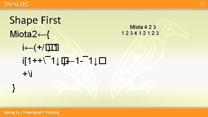 32 Shape First Miota 2←{ i←(+/� )� 1 i[1++¯ 1↓� ]← 1 -¯ 1↓�