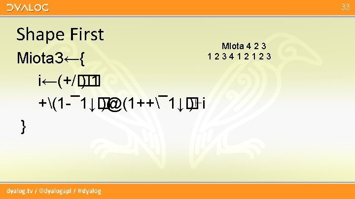 33 Shape First Miota 3←{ i←(+/� )� 1 +(1 -¯ 1↓� )@(1++¯ 1↓� )⊢i 33 Shape First Miota 3←{ i←(+/� )� 1 +(1 -¯ 1↓� )@(1++¯ 1↓� )⊢i
