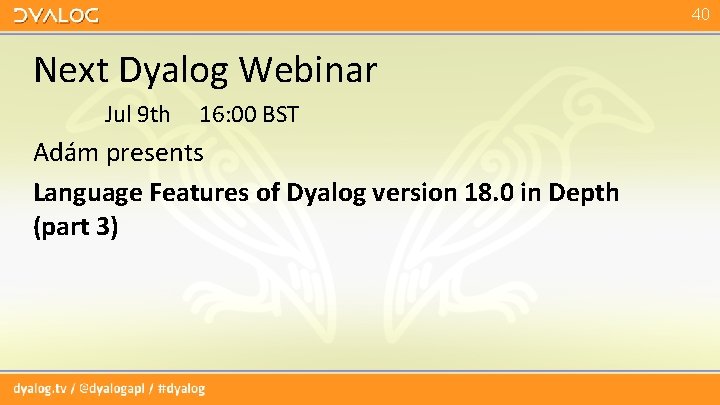 40 Next Dyalog Webinar Jul 9 th 16: 00 BST Adám presents Language Features 40 Next Dyalog Webinar Jul 9 th 16: 00 BST Adám presents Language Features