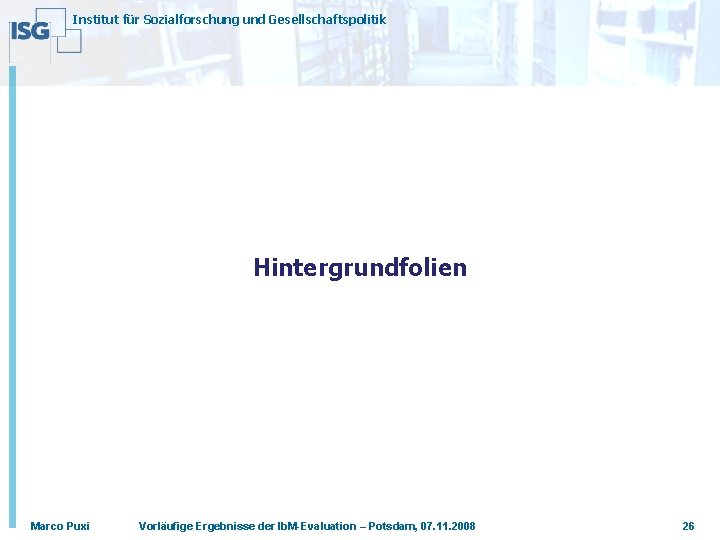 Institut für Sozialforschung und Gesellschaftspolitik Hintergrundfolien Marco Puxi Vorläufige Ergebnisse der Ib. M-Evaluation –