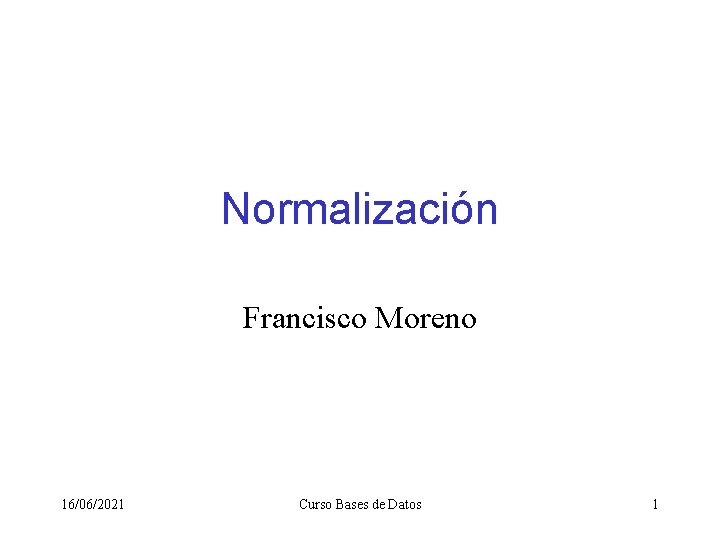Normalización Francisco Moreno 16/06/2021 Curso Bases de Datos 1 