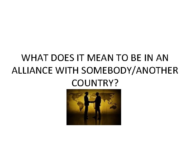 WHAT DOES IT MEAN TO BE IN AN ALLIANCE WITH SOMEBODY/ANOTHER COUNTRY? 