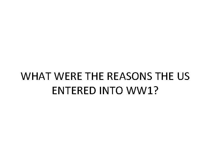 WHAT WERE THE REASONS THE US ENTERED INTO WW 1? 