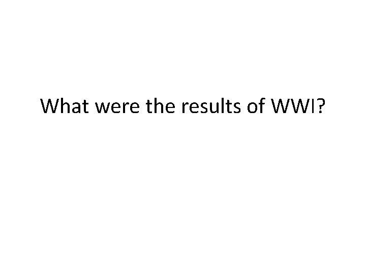 What were the results of WWI? 