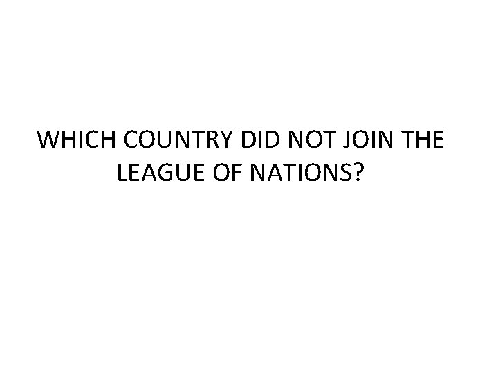 WHICH COUNTRY DID NOT JOIN THE LEAGUE OF NATIONS? 