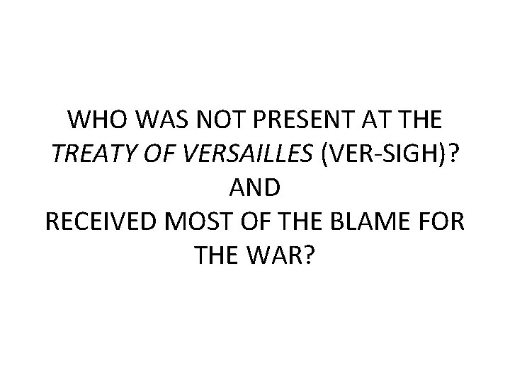 WHO WAS NOT PRESENT AT THE TREATY OF VERSAILLES (VER-SIGH)? AND RECEIVED MOST OF