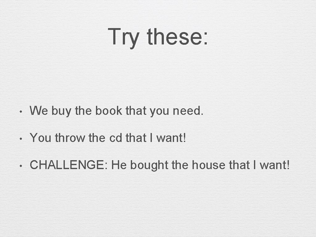 Try these: • We buy the book that you need. • You throw the